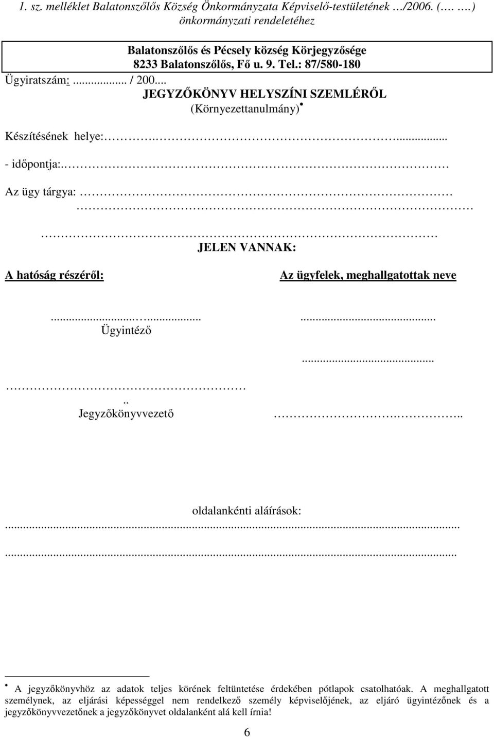 Az ügy tárgya: JELEN VANNAK: A hatóság részérıl: Az ügyfelek, meghallgatottak neve......... Ügyintézı..... Jegyzıkönyvvezetı... oldalankénti aláírások:.