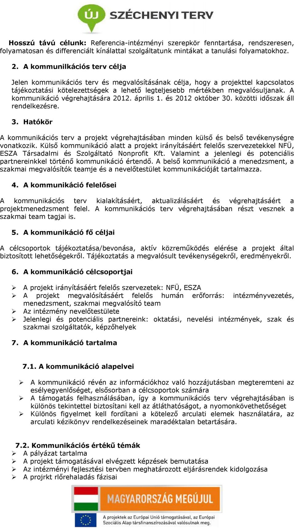 A kommunikáció végrehajtására 2012. április 1. és 2012 október 30. közötti időszak áll rendelkezésre. 3. Hatókör A kommunikációs terv a projekt végrehajtásában minden külső és belső tevékenységre vonatkozik.