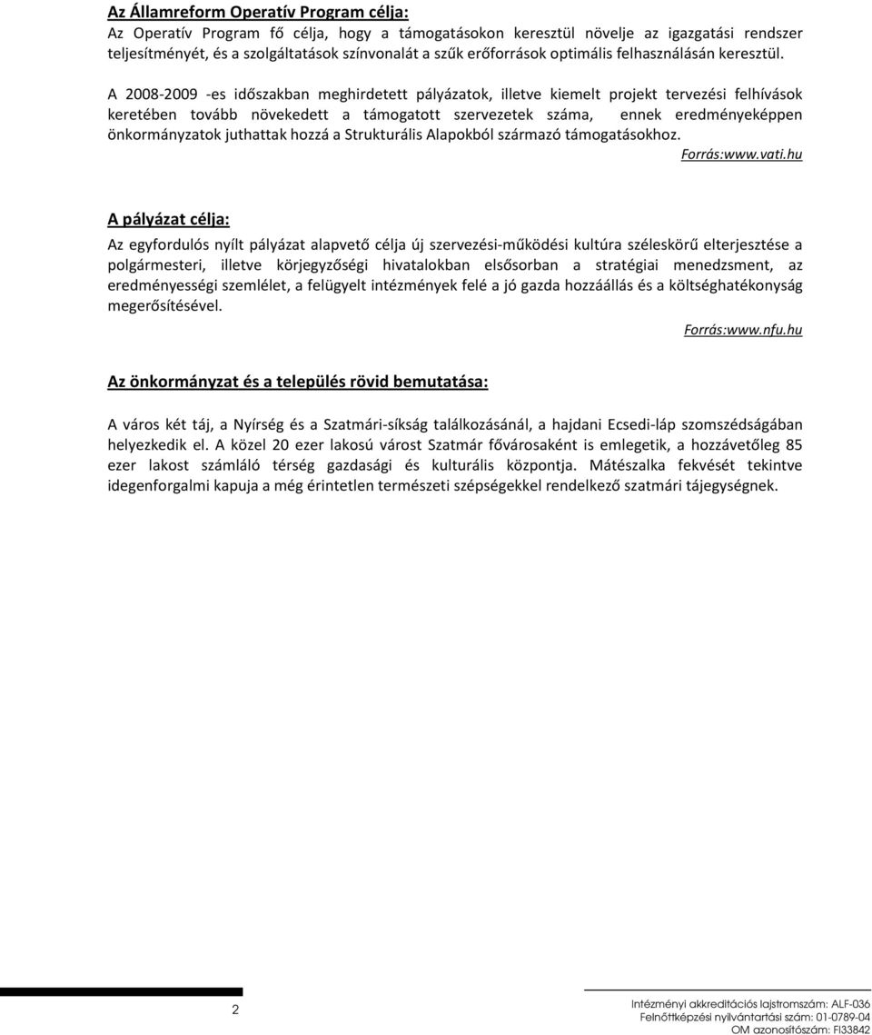 A 2008-2009 -es időszakban meghirdetett pályázatok, illetve kiemelt projekt tervezési felhívások keretében tovább növekedett a támogatott szervezetek száma, ennek eredményeképpen önkormányzatok