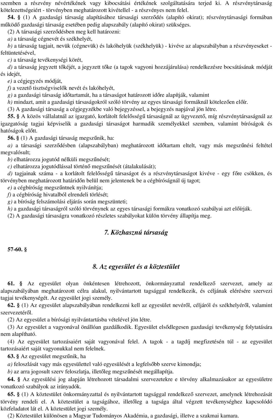 (2) A társasági szerződésben meg kell határozni: a) a társaság cégnevét és székhelyét, b) a társaság tagjait, nevük (cégnevük) és lakóhelyük (székhelyük) - kivéve az alapszabályban a részvényeseket -