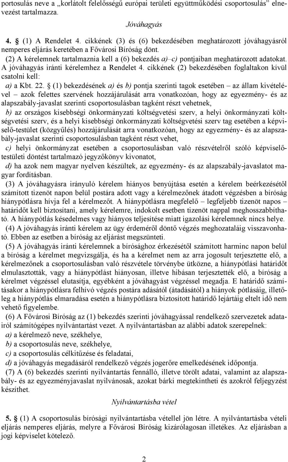 (2) A kérelemnek tartalmaznia kell a (6) bekezdés a) c) pontjaiban meghatározott adatokat. A jóváhagyás iránti kérelemhez a Rendelet 4.