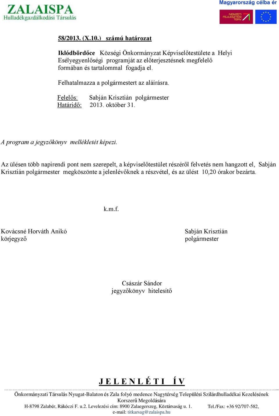 Az ülésen több napirendi pont nem szerepelt, a képviselőtestület részéről felvetés nem hangzott el, Sabján Krisztián polgármester megköszönte a jelenlévőknek a részvétel, és az ülést 10,20 órakor