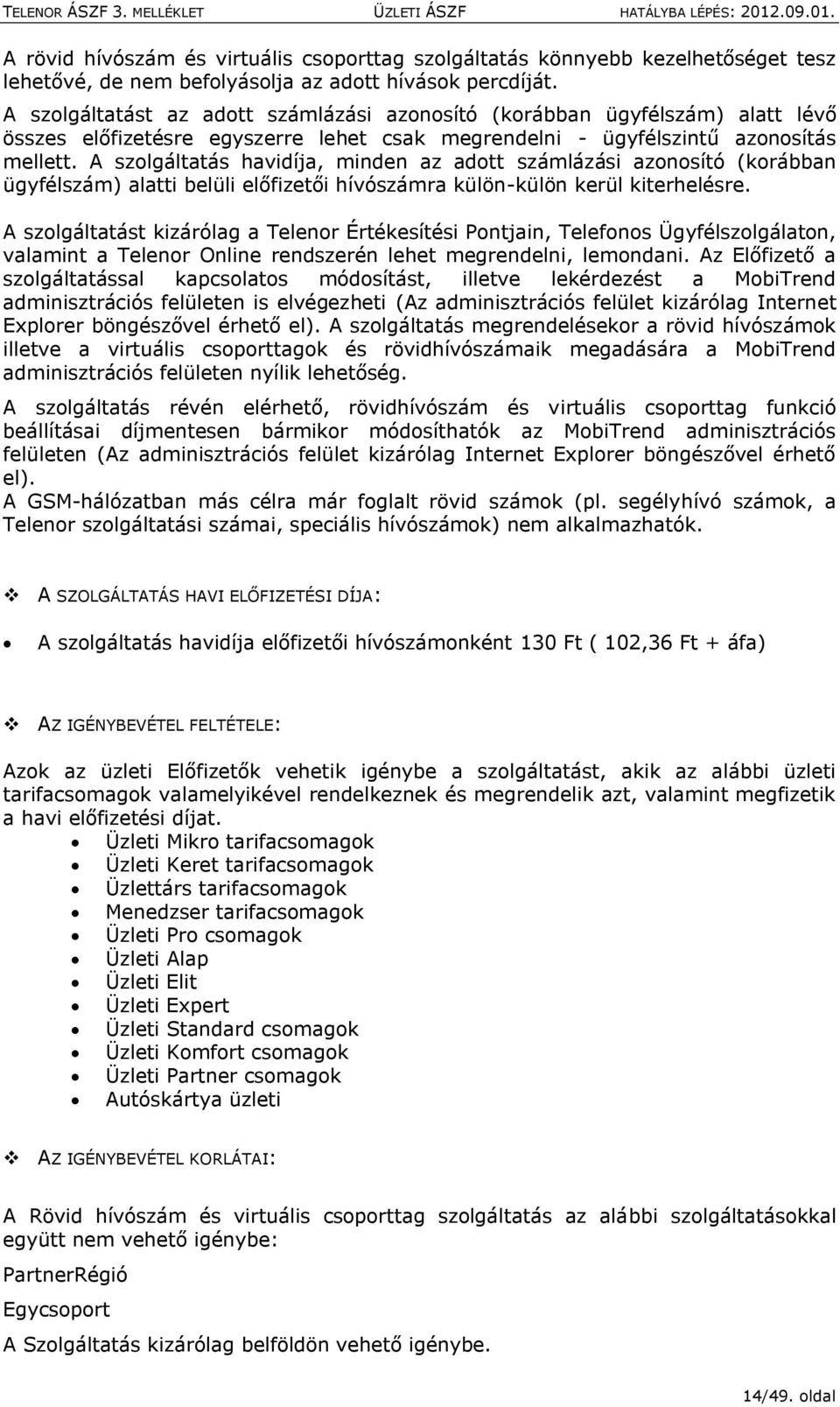 A szlgáltatás havidíja, minden az adtt számlázási aznsító (krábban ügyfélszám) alatti belüli előfizetői hívószámra külön-külön kerül kiterhelésre.