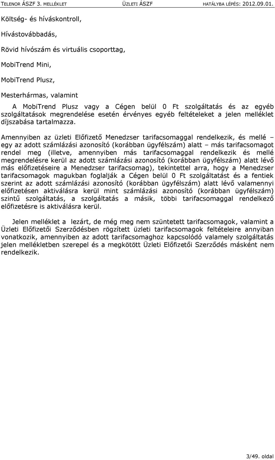 Amennyiben az üzleti Előfizető Menedzser tarifacsmaggal rendelkezik, és mellé egy az adtt számlázási aznsító (krábban ügyfélszám) alatt más tarifacsmagt rendel meg (illetve, amennyiben más