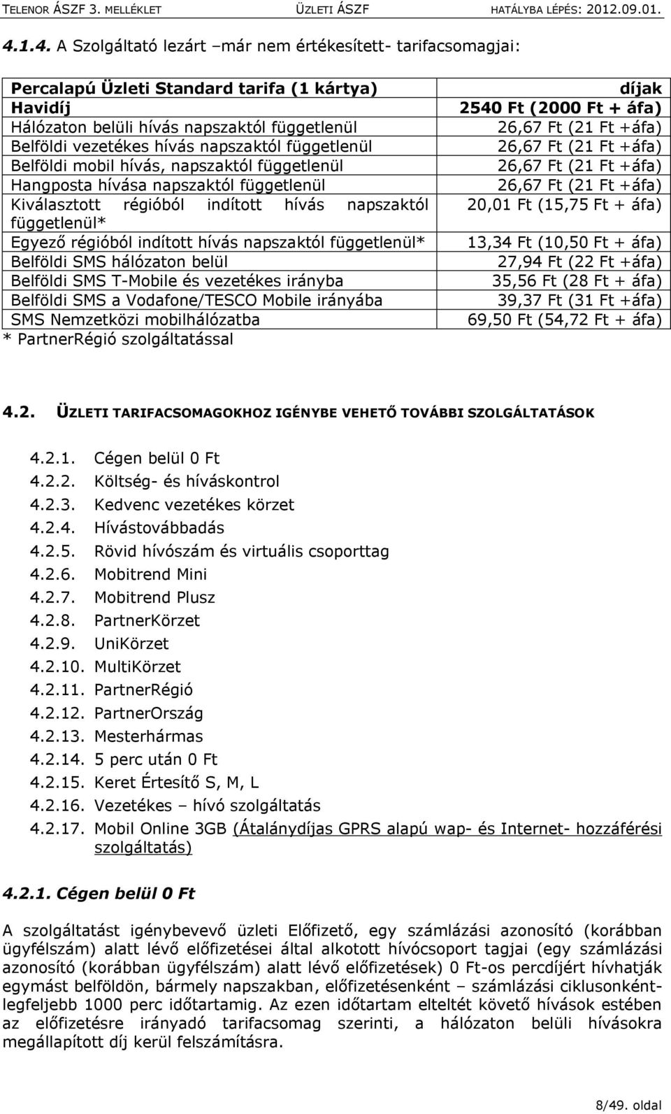 függetlenül* Belföldi SMS hálózatn belül Belföldi SMS T-Mbile és vezetékes irányba Belföldi SMS a Vdafne/TESCO Mbile irányába SMS Nemzetközi mbilhálózatba * PartnerRégió szlgáltatással díjak 2540 Ft