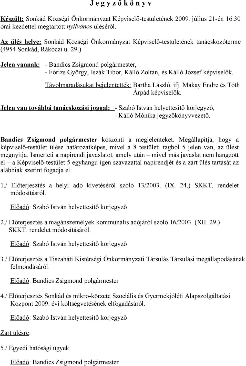 ) Jelen vannak: - Bandics Zsigmond polgármester, - Fórizs György, Iszák Tibor, Kálló Zoltán, és Kálló József képviselők. Távolmaradásukat bejelentették: Bartha László, ifj.