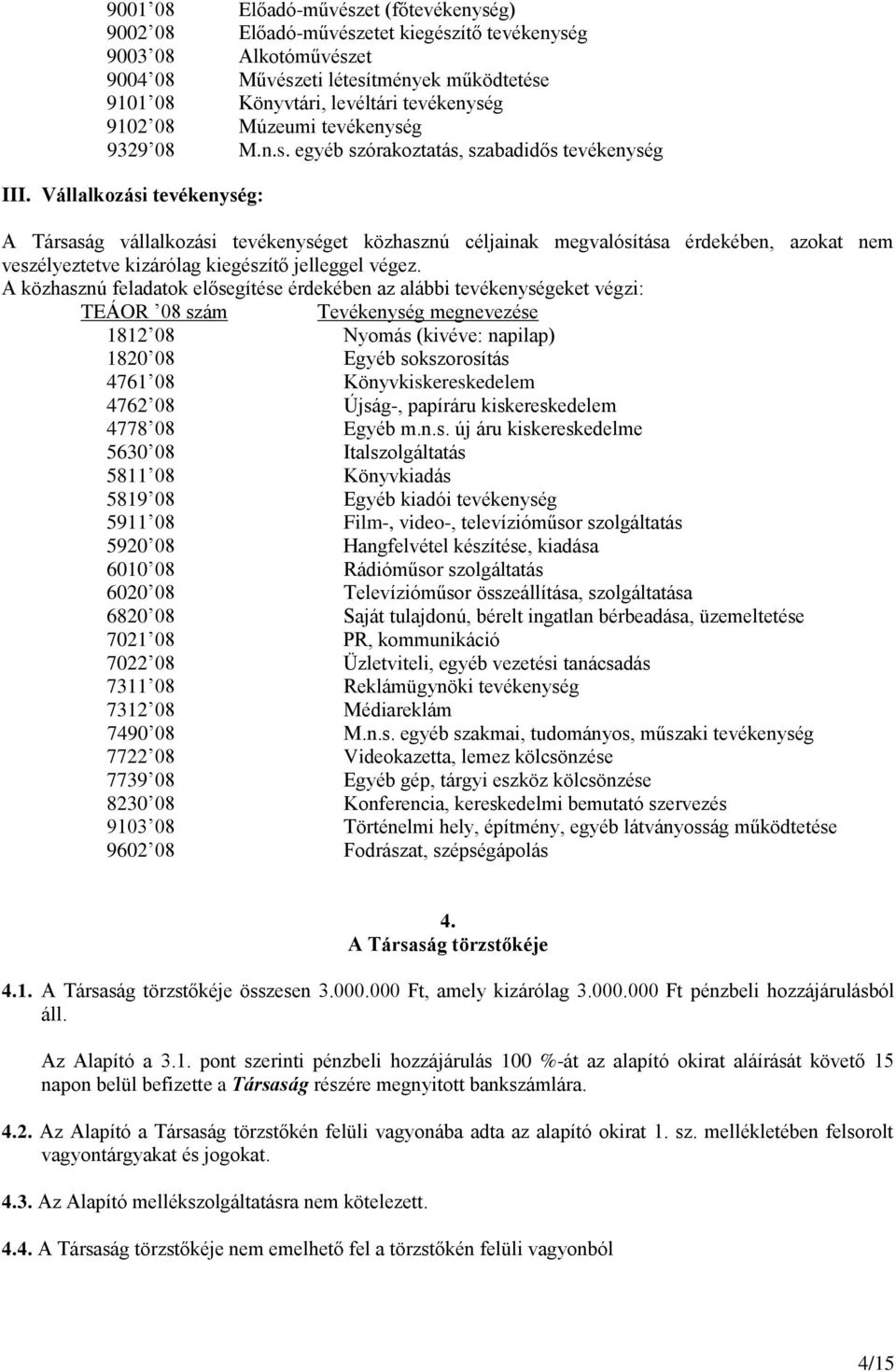 Vállalkozási tevékenység: A Társaság vállalkozási tevékenységet közhasznú céljainak megvalósítása érdekében, azokat nem veszélyeztetve kizárólag kiegészítő jelleggel végez.