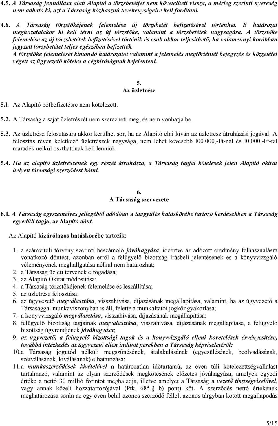 A törzstőke felemelése az új törzsbetétek befizetésével történik és csak akkor teljesíthető, ha valamennyi korábban jegyzett törzsbetétet teljes egészében befizették.