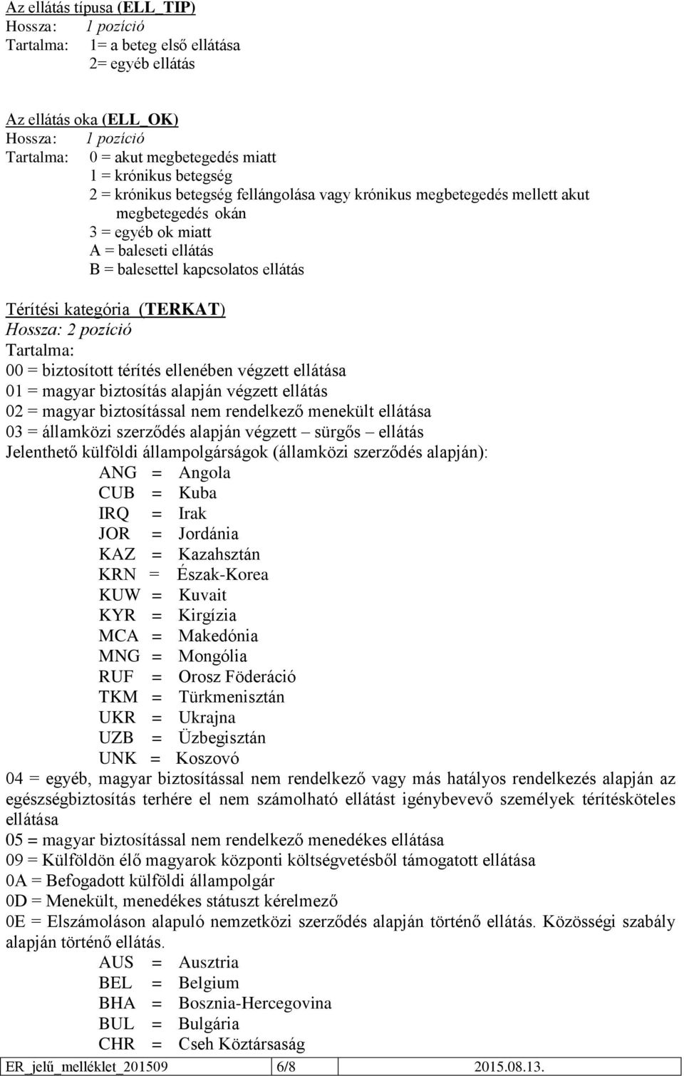 biztosított térítés ellenében végzett ellátása 01 = magyar biztosítás alapján végzett ellátás 02 = magyar biztosítással nem rendelkező menekült ellátása 03 = államközi szerződés alapján végzett