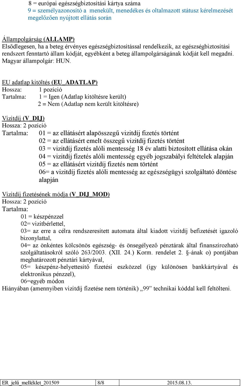 EU adatlap kitöltés (EU_ADATLAP) Tartalma: 1 = Igen (Adatlap kitöltésre került) 2 = Nem (Adatlap nem került kitöltésre) Vizitdíj (V_DIJ) Hossza: 2 pozíció Tartalma: 01 = az ellátásért alapösszegű