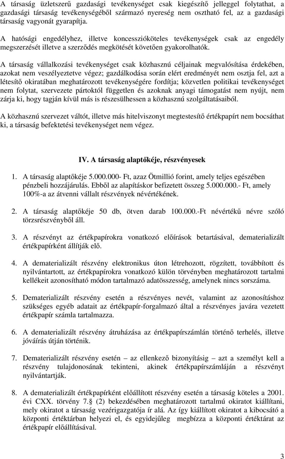 A társaság vállalkozási tevékenységet csak közhasznú céljainak megvalósítása érdekében, azokat nem veszélyeztetve végez; gazdálkodása során elért eredményét nem osztja fel, azt a létesítő okiratában