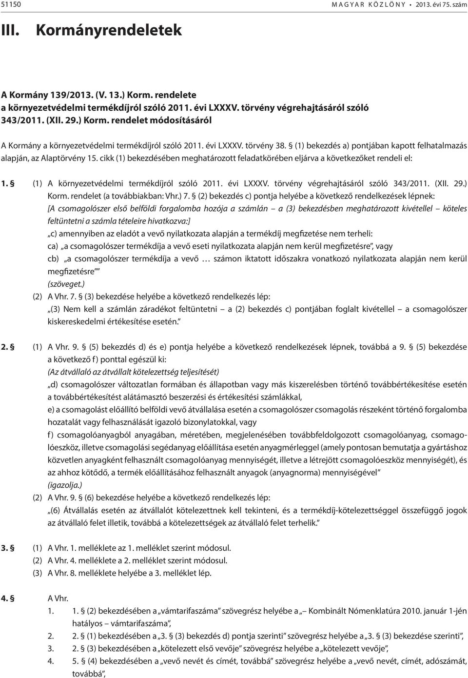 (1) bekezdés a) pontjában kapott felhatalmazás alapján, az Alaptörvény 15. cikk (1) bekezdésében meghatározott feladatkörében eljárva a következőket rendeli el: 1.