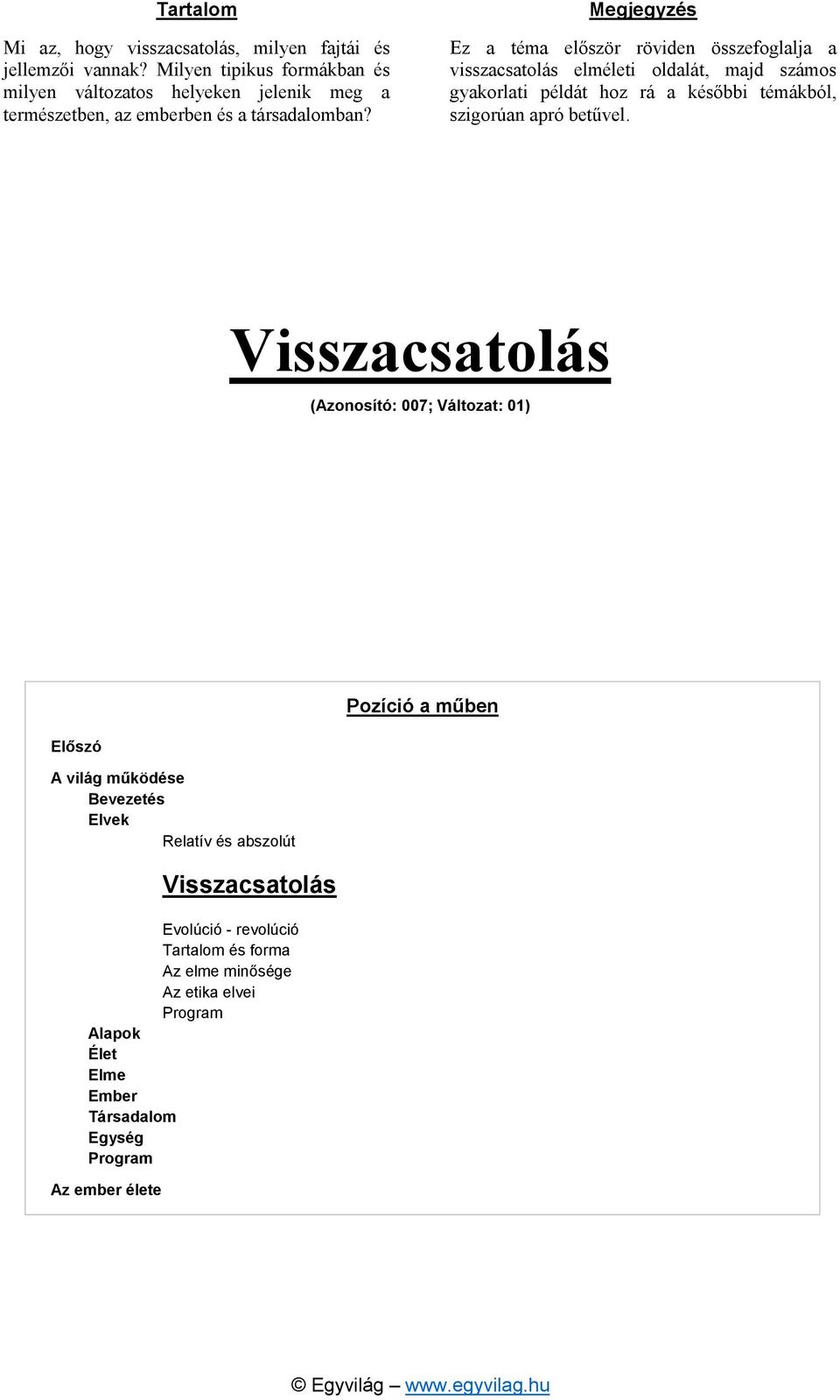 Megjegyzés Ez a téma először röviden összefoglalja a visszacsatolás elméleti oldalát, majd számos gyakorlati példát hoz rá a későbbi témákból, szigorúan