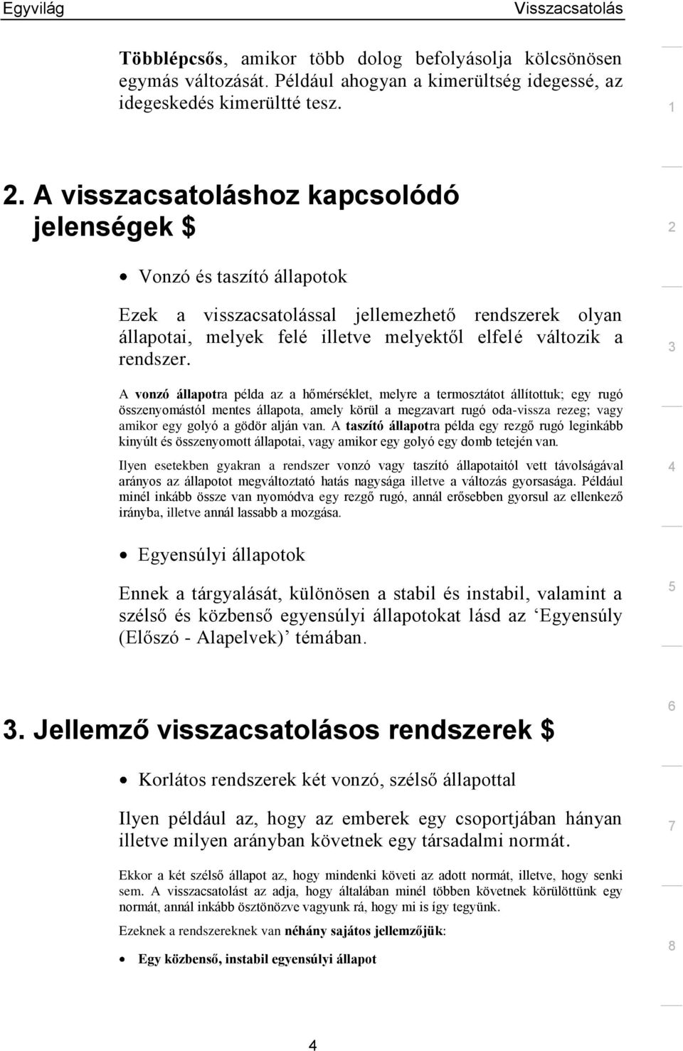 A vonzó állapotra példa az a hőmérséklet, melyre a termosztátot állítottuk; egy rugó összenyomástól mentes állapota, amely körül a megzavart rugó oda-vissza rezeg; vagy amikor egy golyó a gödör alján