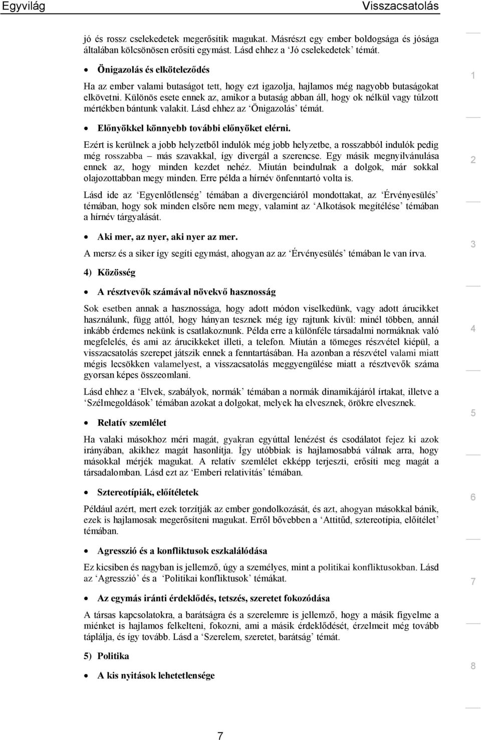 Különös esete ennek az, amikor a butaság abban áll, hogy ok nélkül vagy túlzott mértékben bántunk valakit. Lásd ehhez az Önigazolás témát. Előnyökkel könnyebb további előnyöket elérni.