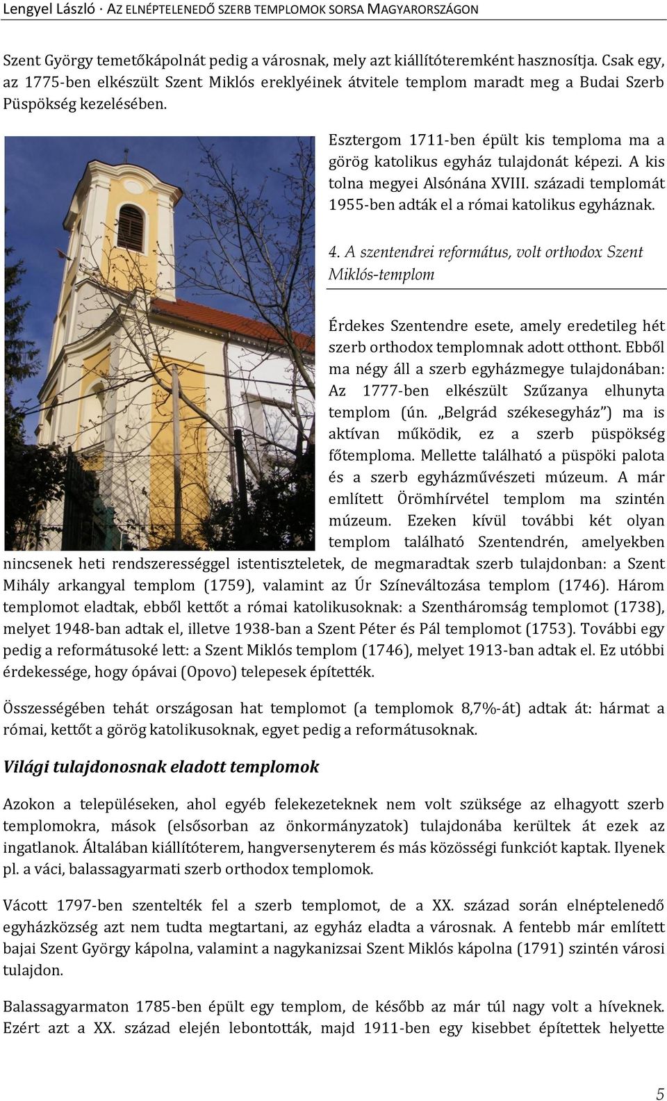 Esztergom 1711-ben épült kis temploma ma a görög katolikus egyház tulajdonát képezi. A kis tolna megyei Alsónána XVIII. századi templomát 1955-ben adták el a római katolikus egyháznak. 4.