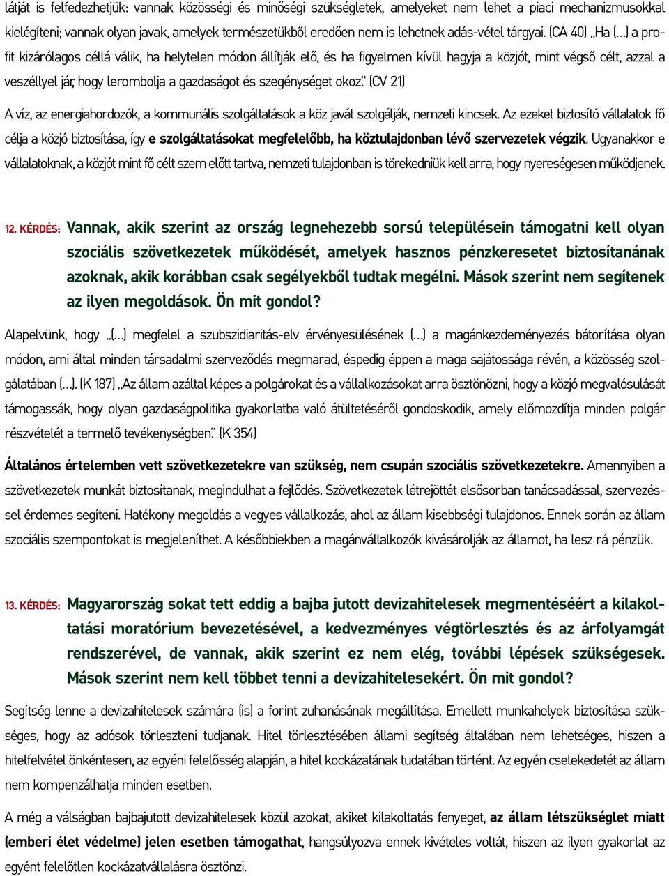 (CA 40) Ha ( ) a profit kizárólagos céllá válik, ha helytelen módon állítják elô, és ha figyelmen kívül hagyja a közjót, mint végsô célt, azzal a veszéllyel jár, hogy lerombolja a gazdaságot és