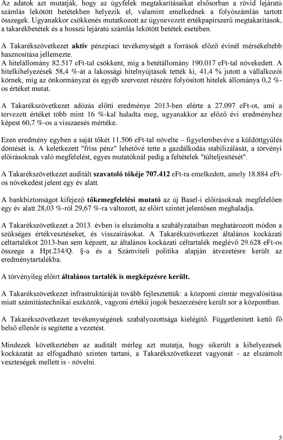 A Takarékszövetkezet aktív pénzpiaci tevékenységét a források előző évinél mérsékeltebb hasznosítása jellemezte. A hitelállomány 82.517 eft-tal csökkent, míg a betétállomány 190.