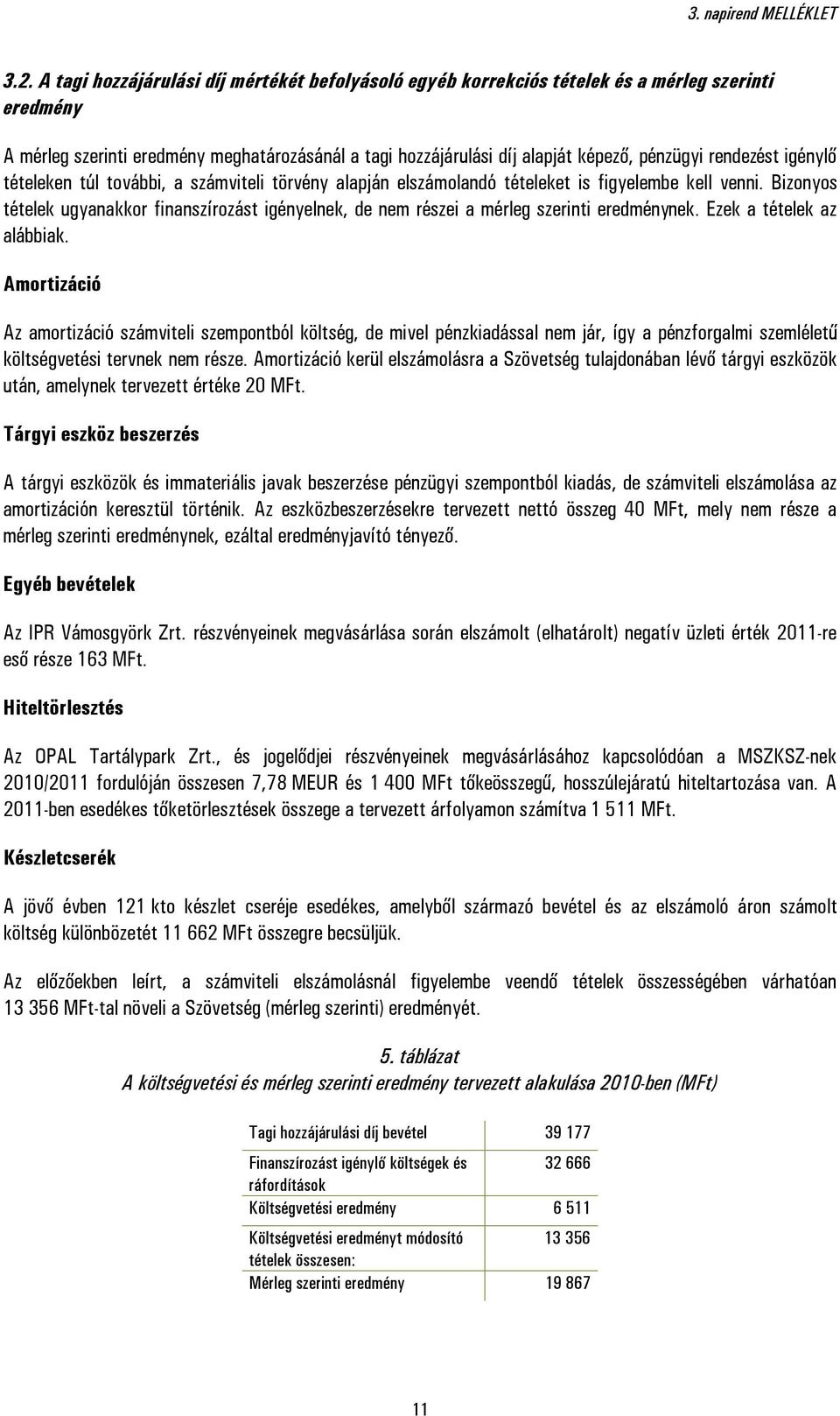 Bizonyos tételek ugyanakkor finanszírozást igényelnek, de nem részei a mérleg szerinti eredménynek. Ezek a tételek az alábbiak.