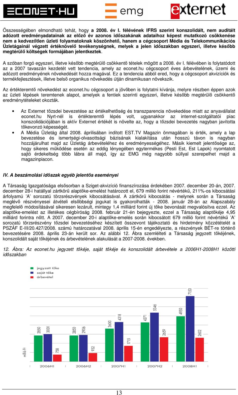 hanem a cégcsoport Média és Telekommunikációs Üzletágainál végzett értéknövelő tevékenységnek, melyek a jelen időszakban egyszeri, illetve később megtérülő költségek formájában jelentkeztek.