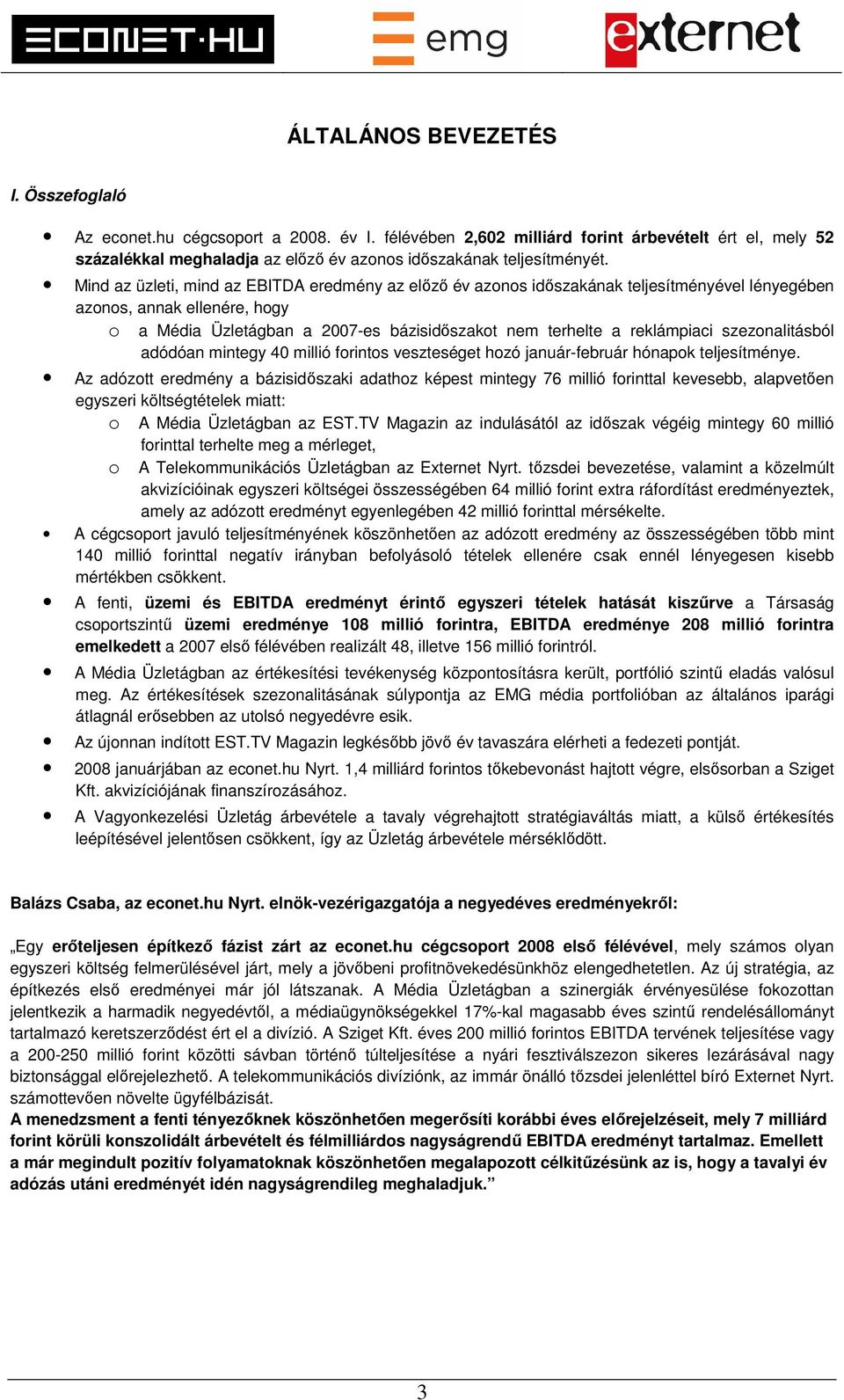 Mind az üzleti, mind az EBITDA eredmény az előző év azonos időszakának teljesítményével lényegében azonos, annak ellenére, hogy o a Média Üzletágban a 2007-es bázisidőszakot nem terhelte a
