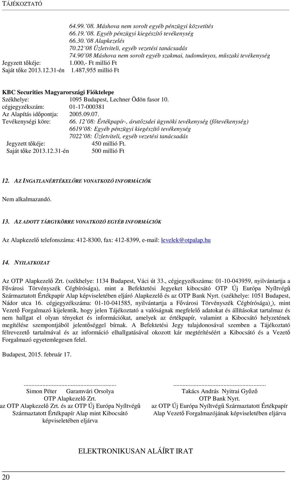 487,955 millió Ft KBC Securities Magyarországi Fióktelepe Székhelye: 1095 Budapest, Lechner Ödön fasor 10. cégjegyzékszám: 01-17-000381 Az Alapítás időpontja: 2005.09.07. Tevékenységi köre: 66.
