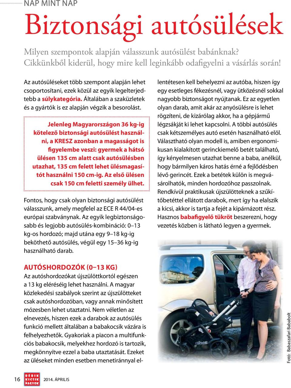 Jelenleg Magyarországon 36 kg-ig kötelező biztonsági autósült használni, a KRESZ azonban a magasságot is figyelembe veszi: gyermek a hátsó ülen 135 cm alatt csak autósülben utazhat, 135 cm felett