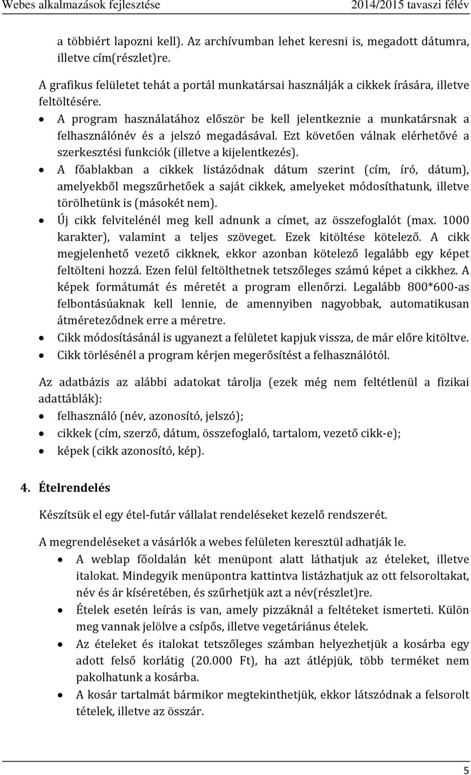 A főablakban a cikkek listázódnak dátum szerint (cím, író, dátum), amelyekből megszűrhetőek a saját cikkek, amelyeket módosíthatunk, illetve törölhetünk is (másokét nem).