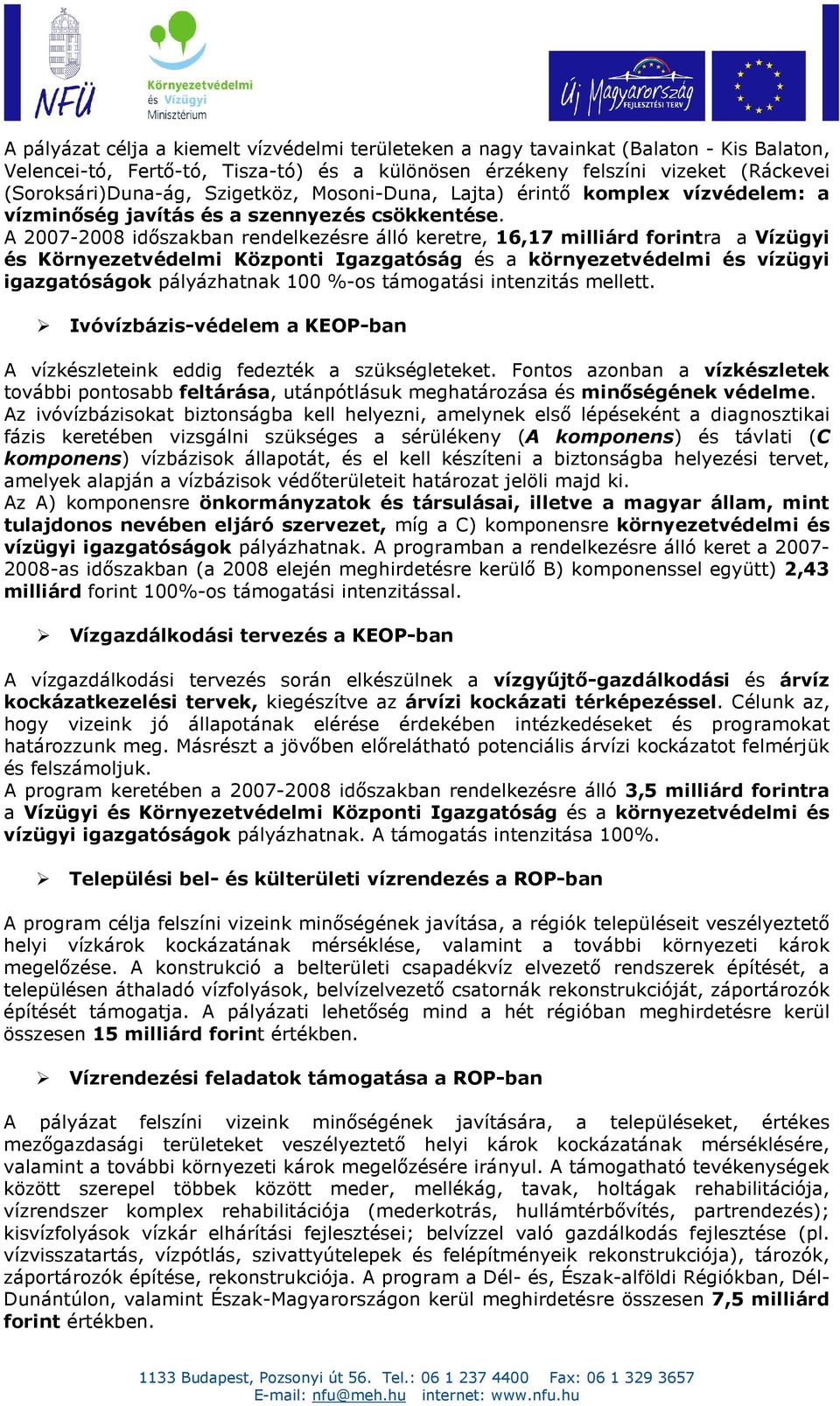 A 2007-2008 idıszakban rendelkezésre álló keretre, 16,17 milliárd forintra a Vízügyi és Környezetvédelmi Központi Igazgatóság és a környezetvédelmi és vízügyi igazgatóságok pályázhatnak 100 %-os