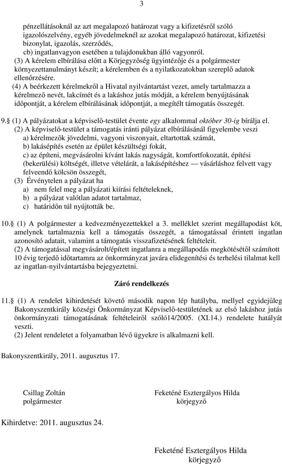 (3) A kérelem elbírálása előtt a Körjegyzőség ügyintézője és a polgármester környezettanulmányt készít; a kérelemben és a nyilatkozatokban szereplő adatok ellenőrzésére.