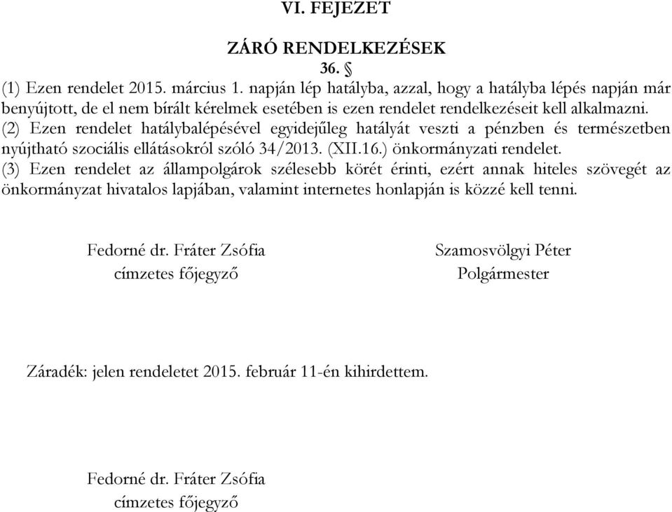 (2) Ezen rendelet hatálybalépésével egyidejűleg hatályát veszti a pénzben és természetben nyújtható szociális ellátásokról szóló 34/2013. (XII.16.) önkormányzati rendelet.