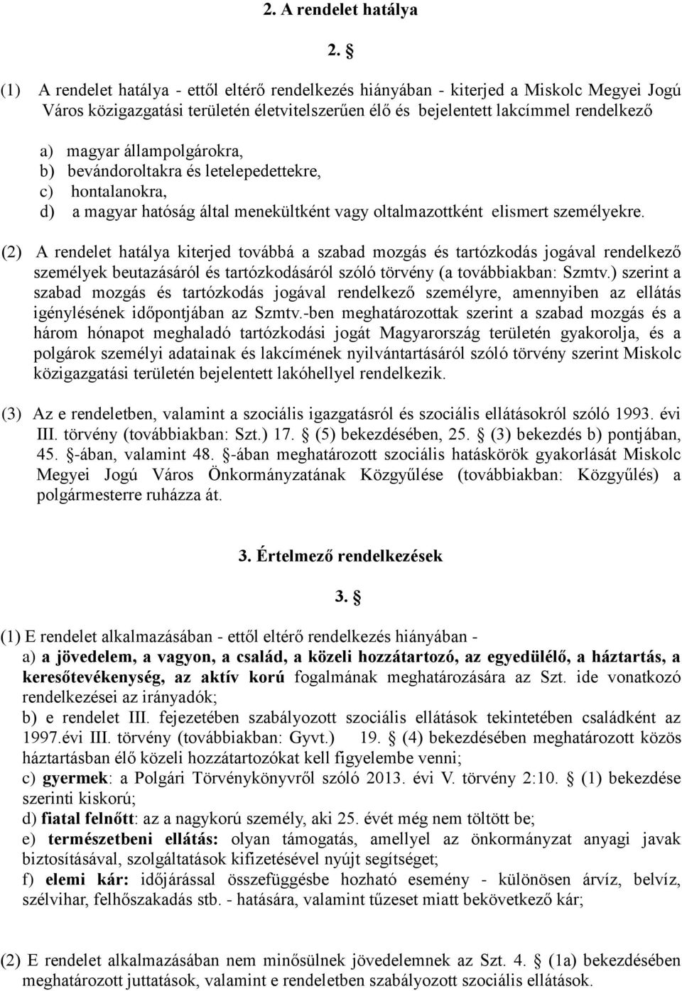 állampolgárokra, b) bevándoroltakra és letelepedettekre, c) hontalanokra, d) a magyar hatóság által menekültként vagy oltalmazottként elismert személyekre.