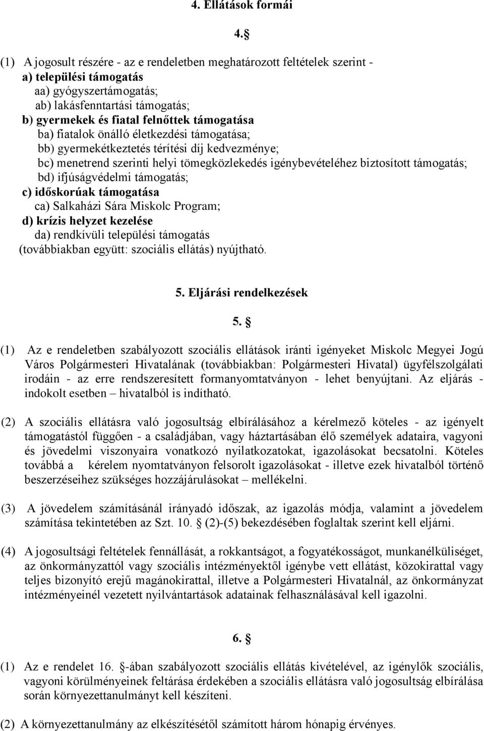 támogatása ba) fiatalok önálló életkezdési támogatása; bb) gyermekétkeztetés térítési díj kedvezménye; bc) menetrend szerinti helyi tömegközlekedés igénybevételéhez biztosított támogatás; bd)