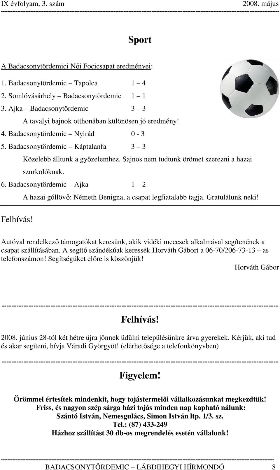 Sajnos nem tudtunk örömet szerezni a hazai szurkolóknak. 6. Badacsonytördemic Ajka 1 2 A hazai góllövő: Németh Benigna, a csapat legfiatalabb tagja. Gratulálunk neki! Felhívás!