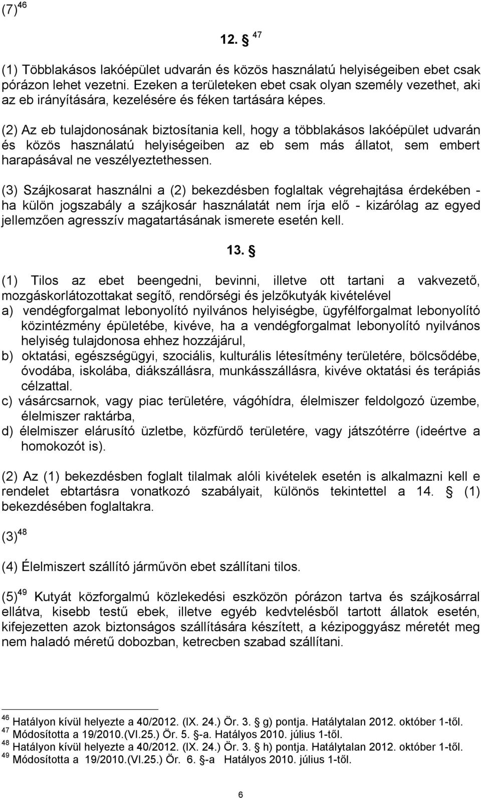 (2) Az eb tulajdonosának biztosítania kell, hogy a többlakásos lakóépület udvarán és közös használatú helyiségeiben az eb sem más állatot, sem embert harapásával ne veszélyeztethessen.