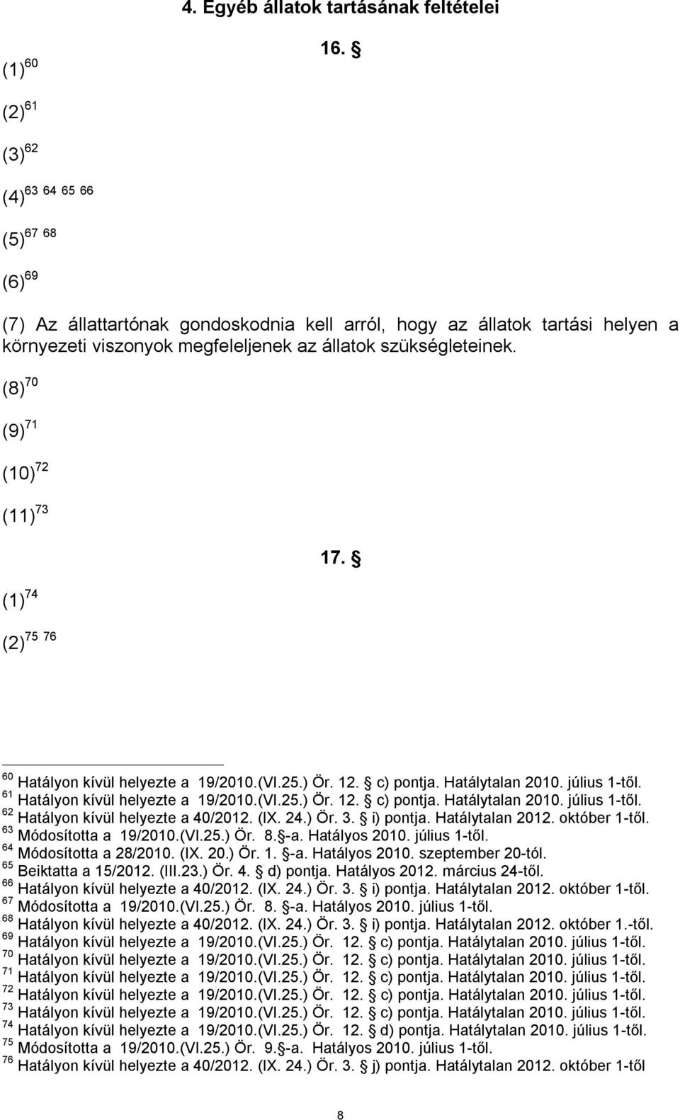 (8) 70 (9) 71 (10) 72 (11) 73 (1) 74 75 76 (2) 17. 60 Hatályon kívül helyezte a 19/2010.(VI.25.) Ör. 12. c) pontja. Hatálytalan 2010. július 1-től. 61 Hatályon kívül helyezte a 19/2010.(VI.25.) Ör. 12. c) pontja. Hatálytalan 2010. július 1-től. 62 Hatályon kívül helyezte a 40/2012.