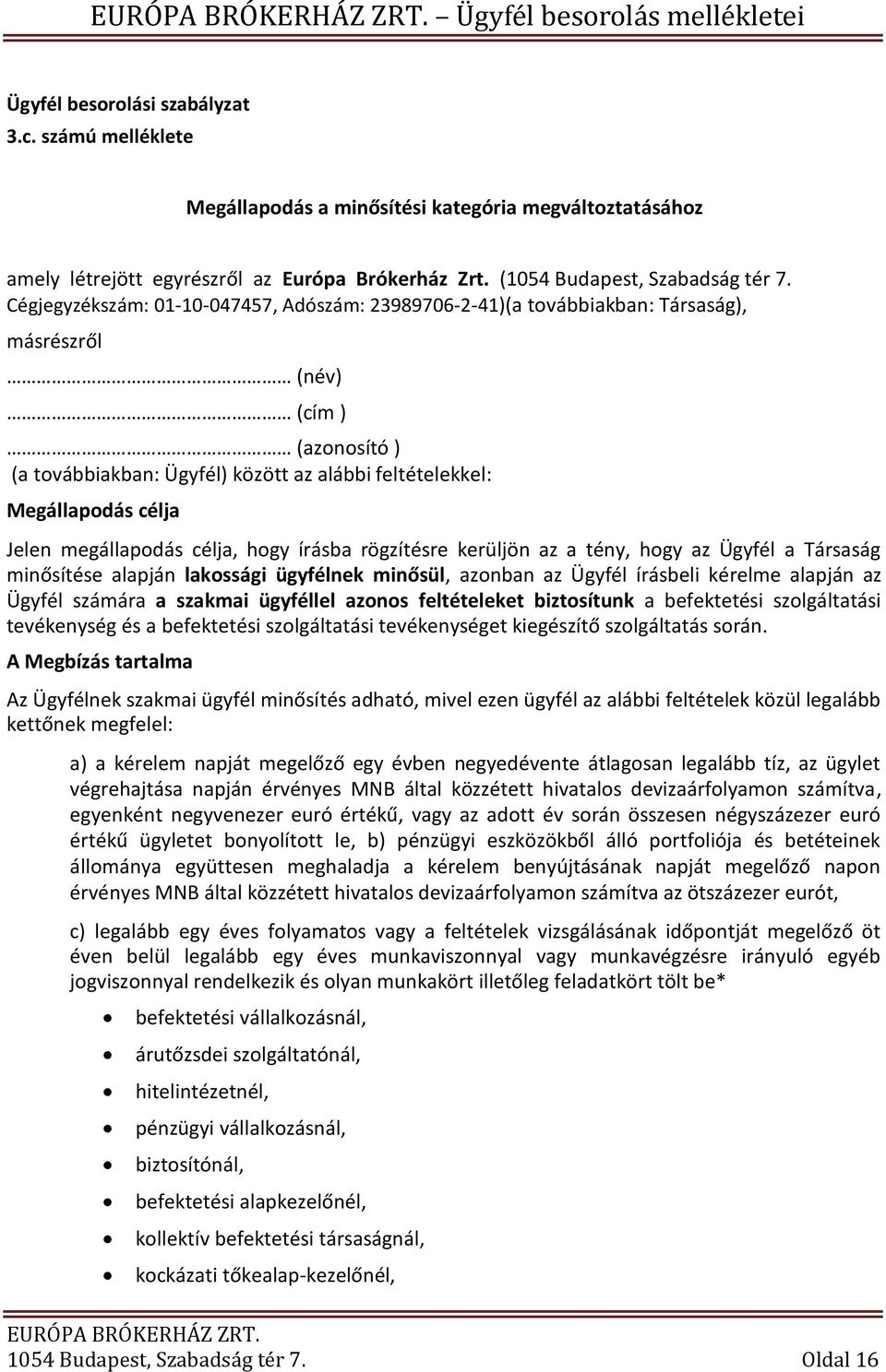 megállapodás célja, hogy írásba rögzítésre kerüljön az a tény, hogy az Ügyfél a Társaság minősítése alapján lakossági ügyfélnek minősül, azonban az Ügyfél írásbeli kérelme alapján az Ügyfél számára a