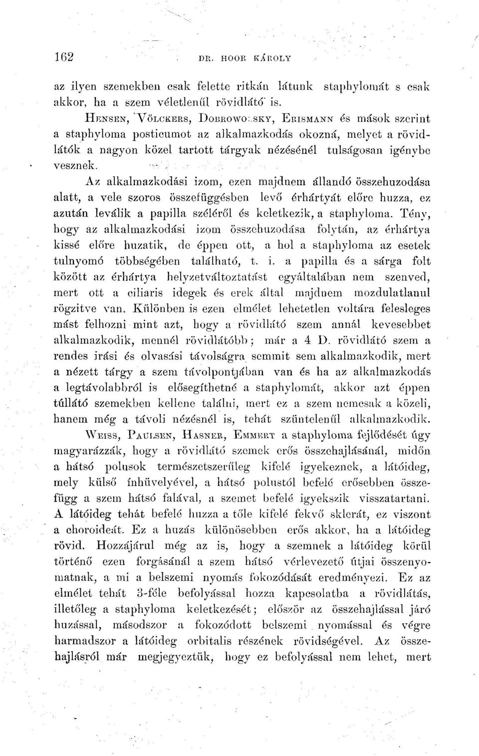 Az alkalmazkodási izom, ezen majdnem állandó összehúzódása alatt, a vele szoros összefüggésben levő érhártyát előre húzza, ez azután leválik a papilla széléről és keletkezik, a staphyloma.