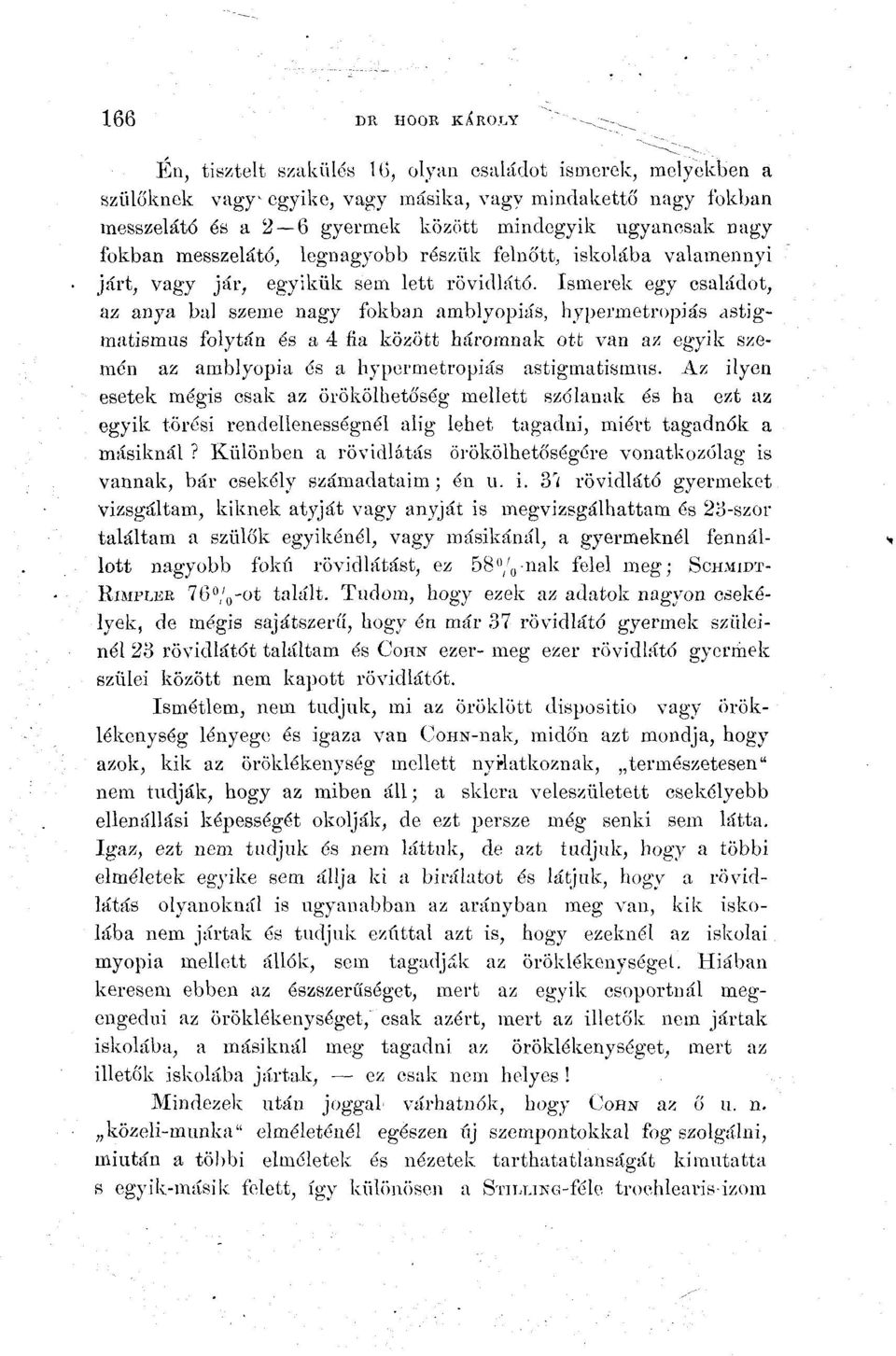Ismerek egy családot, az anya bal szeme nagy fokban amblyopiás, hypermetropiás astigmatismus folytán és a 4 fia között háromnak ott van az egyik szemén az amblyopia és a hypermetropiás astigmatismus.