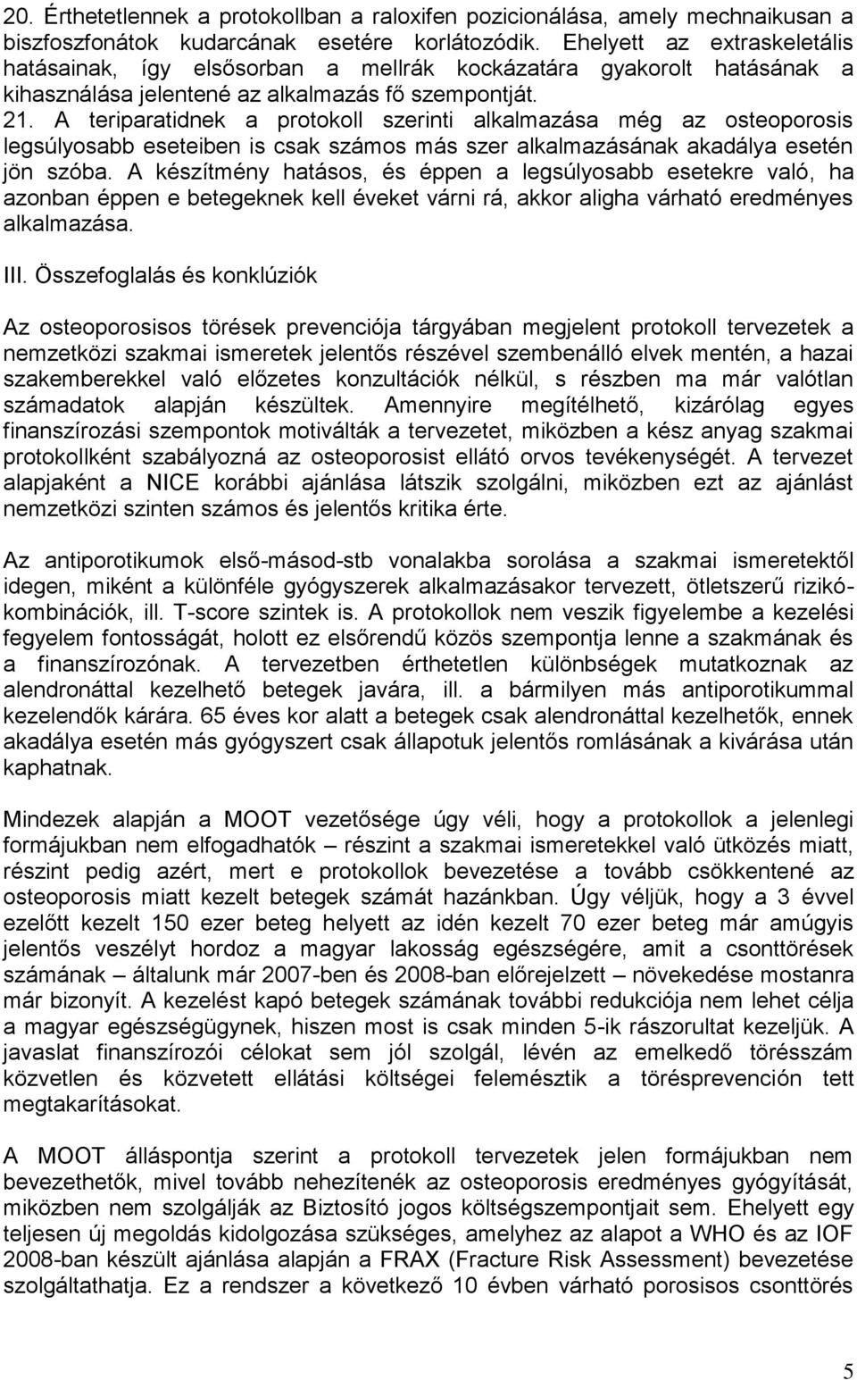 A teriparatidnek a protokoll szerinti alkalmazása még az osteoporosis legsúlyosabb eseteiben is csak számos más szer alkalmazásának akadálya esetén jön szóba.