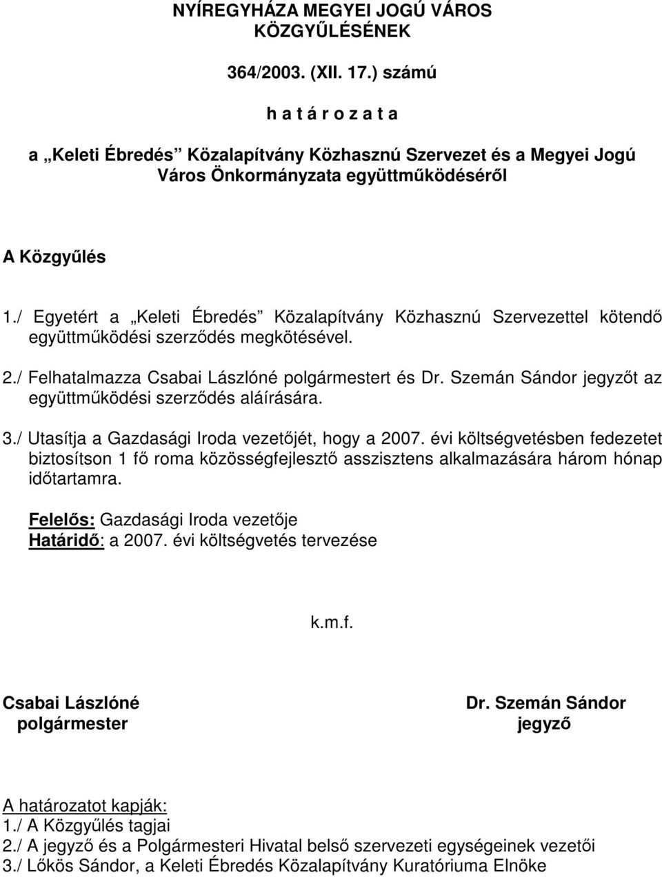 / Egyetért a Keleti Ébredés Közalapítvány Közhasznú Szervezettel kötendő együttműködési szerződés megkötésével. 2./ Felhatalmazza Csabai Lászlóné polgármestert és Dr.