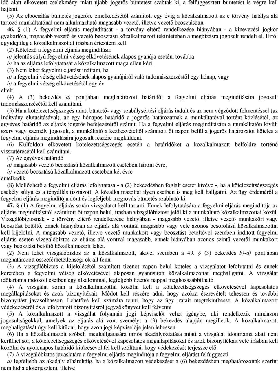 (1) A fegyelmi eljárás megindítását - a törvény eltérő rendelkezése hiányában - a kinevezési jogkör gyakorlója, magasabb vezető és vezető beosztású közalkalmazott tekintetében a megbízásra jogosult