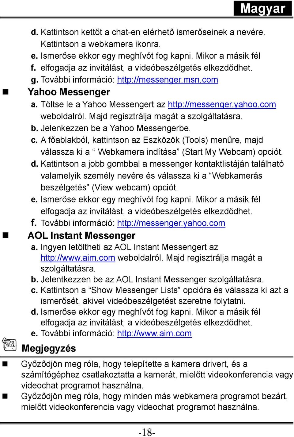 Majd regisztrálja magát a szolgáltatásra. b. Jelenkezzen be a Yahoo Messengerbe. c. A főablakból, kattintson az Eszközök (Tools) menűre, majd válassza ki a Webkamera indítása (Start My Webcam) opciót.