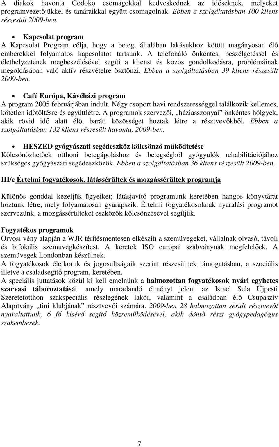 A telefonáló önkéntes, beszélgetéssel és élethelyzetének megbeszélésével segíti a klienst és közös gondolkodásra, problémáinak megoldásában való aktív részvételre ösztönzi.
