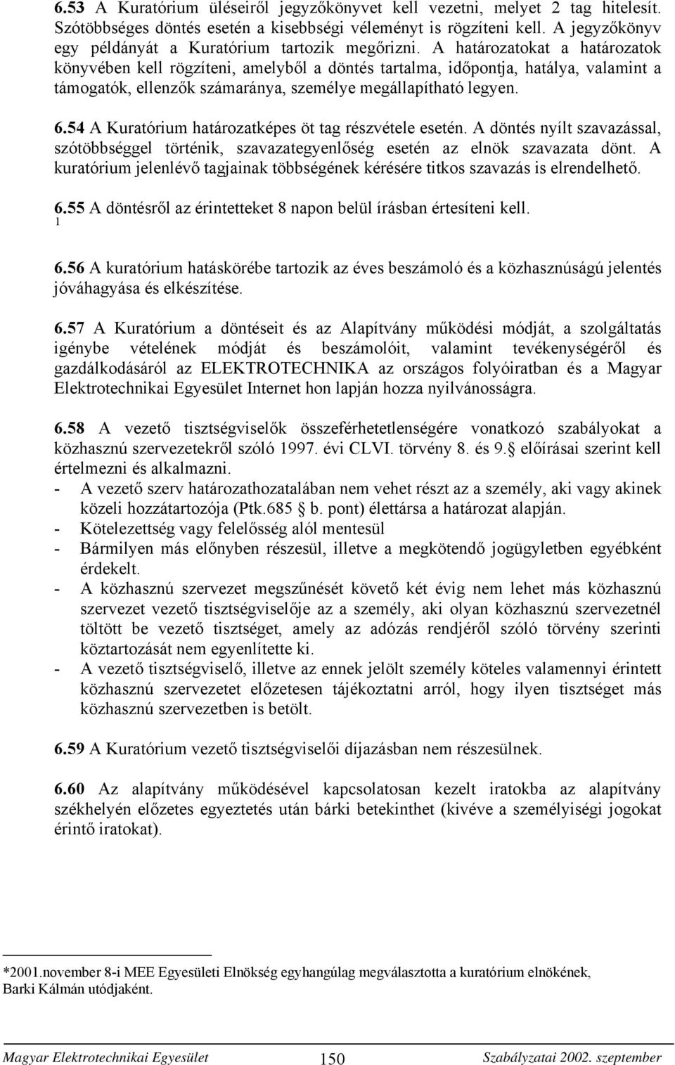 A határozatokat a határozatok könyvében kell rögzíteni, amelyből a döntés tartalma, időpontja, hatálya, valamint a támogatók, ellenzők számaránya, személye megállapítható legyen. 6.