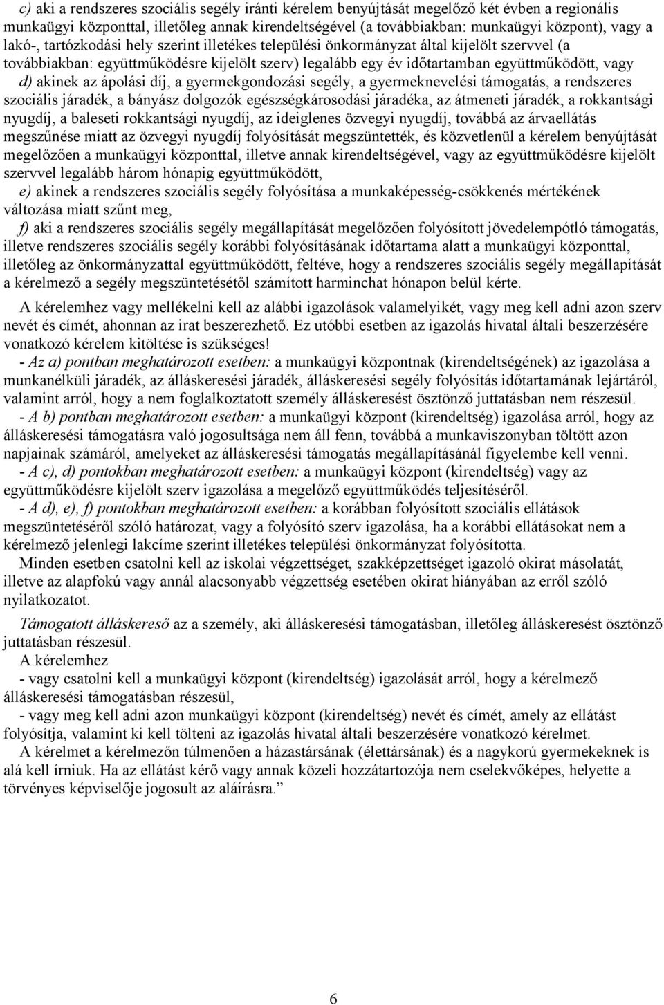 az ápolási díj, a gyermekgondozási segély, a gyermeknevelési támogatás, a rendszeres szociális járadék, a bányász dolgozók egészségkárosodási járadéka, az átmeneti járadék, a rokkantsági nyugdíj, a