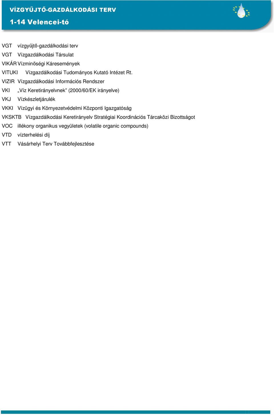 VIZIR Vízgazdálkodási Információs Rendszer VKI Víz Keretirányelvnek (2000/60/EK irányelve) VKJ Vízkészletjárulék VKKI Vízügyi és