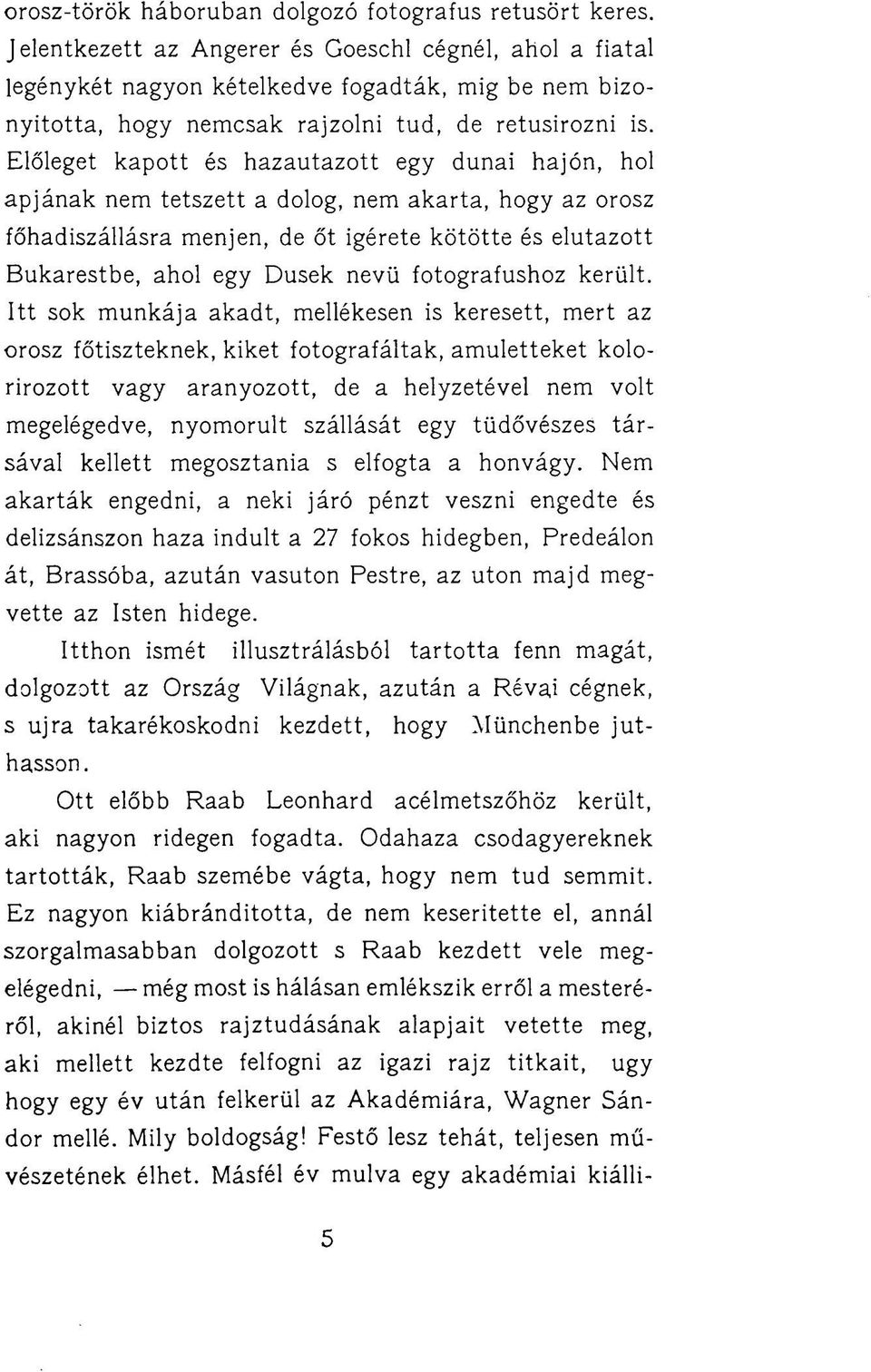 Előleget kapott és hazautazott egy dunai hajón, hol apjának nem tetszett a dolog, nem akarta, hogy az orosz főhadiszállásra menjen, de őt Ígérete kötötte és elutazott Bukarestbe, ahol egy Dusek nevü