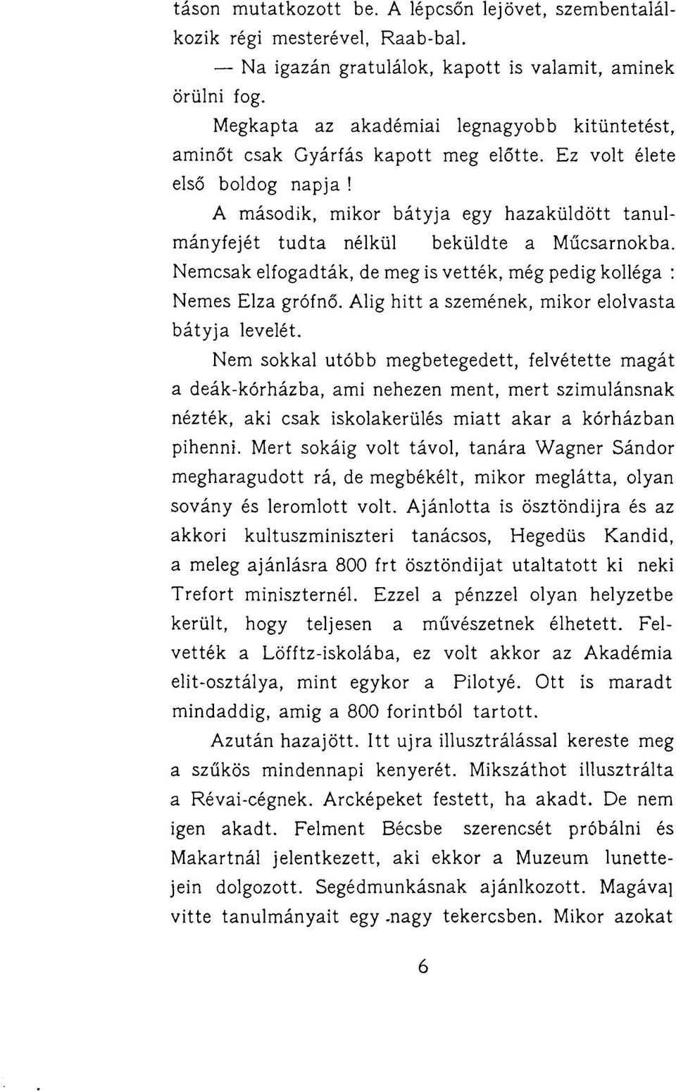 A második, mikor bátyja egy hazaküldött tanulmányfejét tudta nélkül beküldte a Műcsarnokba. Nemcsak elfogadták, de meg is vették, még pedig kolléga : Nemes Elza grófnő.