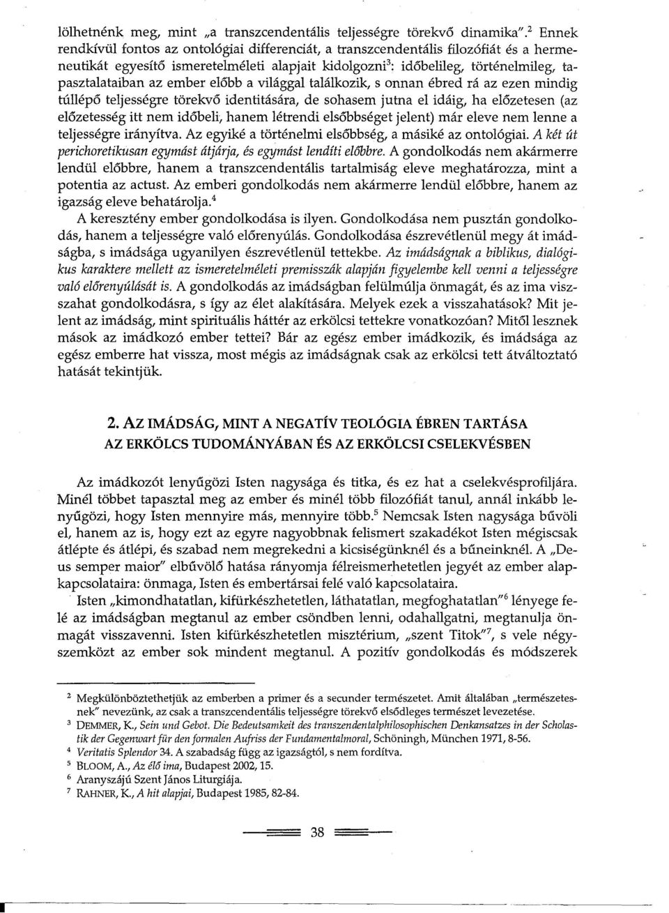 ember elobb a világgal találkozik, s onnan ébred rá az ezen mindig túllépo teljességre törekvo identitására, de sohasem jutna el idáig, ha elozetesen (az elozetesség itt nem idobeli, hanem létrendi